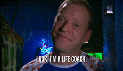 LOOK, I'M A LIFE COACH,  