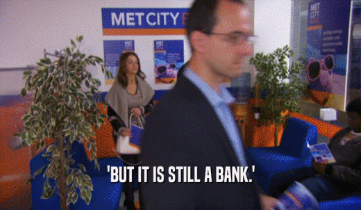 'BUT IT IS STILL A BANK.'  
