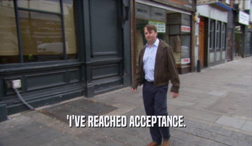 'I'VE REACHED ACCEPTANCE.  