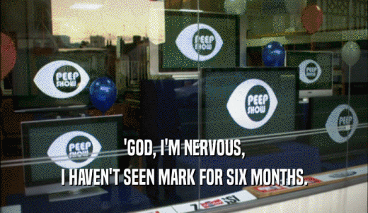 'GOD, I'M NERVOUS, I HAVEN'T SEEN MARK FOR SIX MONTHS. 