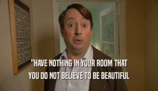 'HAVE NOTHING IN YOUR ROOM THAT YOU DO NOT BELIEVE TO BE BEAUTIFUL 