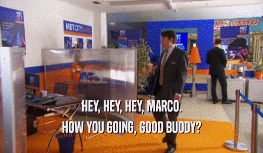 HEY, HEY, HEY, MARCO. HOW YOU GOING, GOOD BUDDY? 