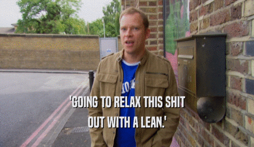 'GOING TO RELAX THIS SHIT OUT WITH A LEAN.' 