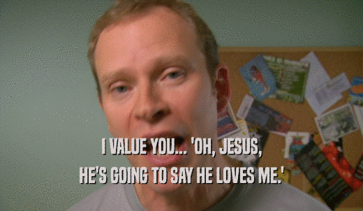 I VALUE YOU... 'OH, JESUS, HE'S GOING TO SAY HE LOVES ME.' 