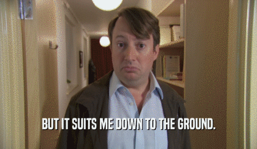 BUT IT SUITS ME DOWN TO THE GROUND.  