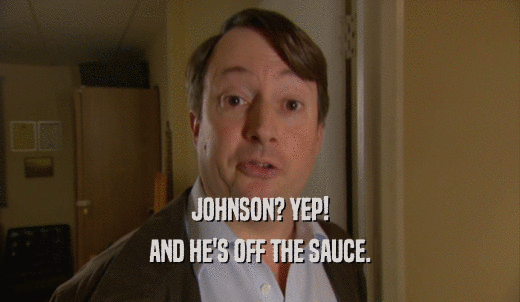 JOHNSON? YEP! AND HE'S OFF THE SAUCE. 