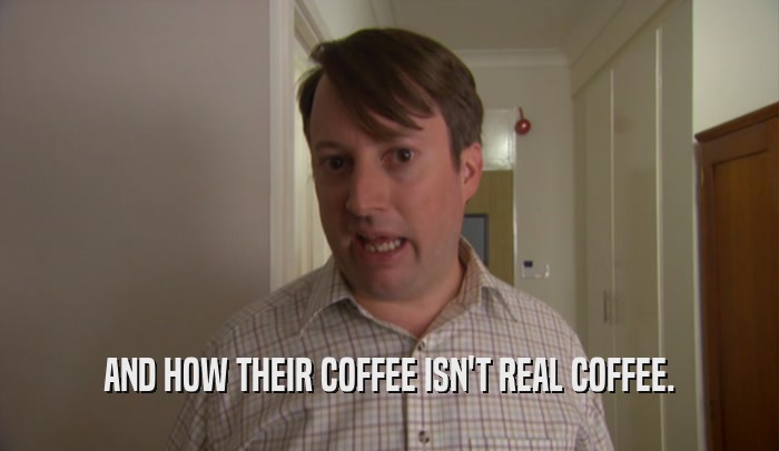 AND HOW THEIR COFFEE ISN'T REAL COFFEE.  