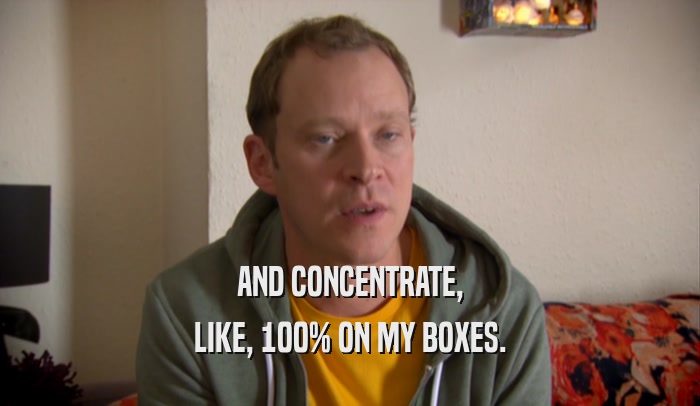 AND CONCENTRATE, LIKE, 100% ON MY BOXES. 