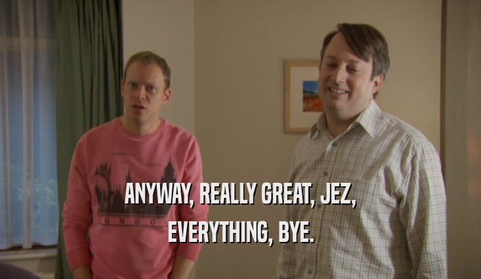 ANYWAY, REALLY GREAT, JEZ, EVERYTHING, BYE. 