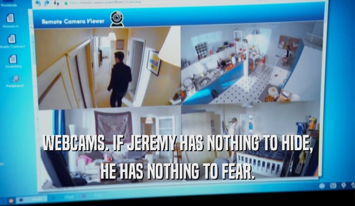 WEBCAMS. IF JEREMY HAS NOTHING TO HIDE, HE HAS NOTHING TO FEAR. 