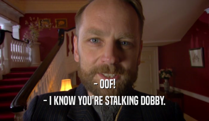- OOF! - I KNOW YOU'RE STALKING DOBBY. 