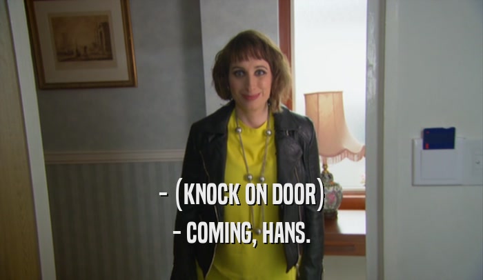 - (KNOCK ON DOOR) - COMING, HANS. 