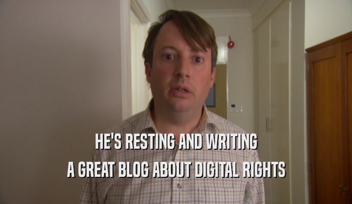 HE'S RESTING AND WRITING A GREAT BLOG ABOUT DIGITAL RIGHTS 