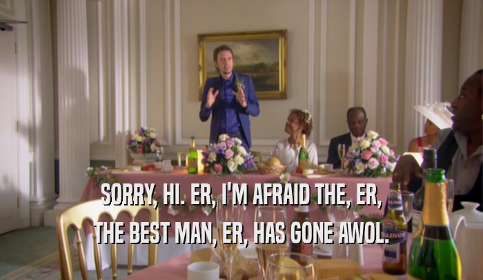 SORRY, HI. ER, I'M AFRAID THE, ER, THE BEST MAN, ER, HAS GONE AWOL. 