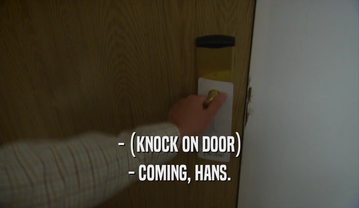 - (KNOCK ON DOOR) - COMING, HANS. 