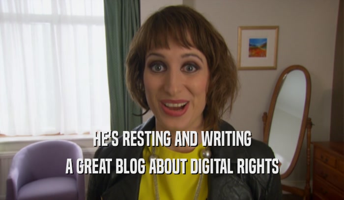 HE'S RESTING AND WRITING A GREAT BLOG ABOUT DIGITAL RIGHTS 