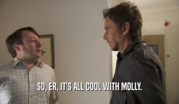 SO, ER, IT'S ALL COOL WITH MOLLY.  