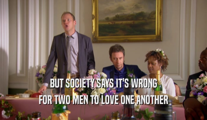 BUT SOCIETY SAYS IT'S WRONG FOR TWO MEN TO LOVE ONE ANOTHER 