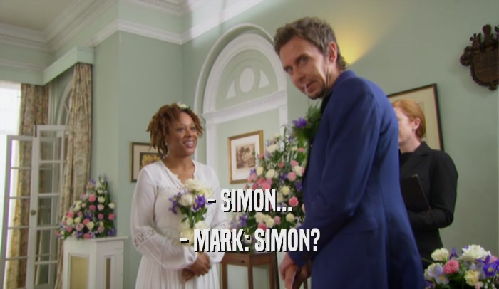 - SIMON...
 - MARK: SIMON?
 