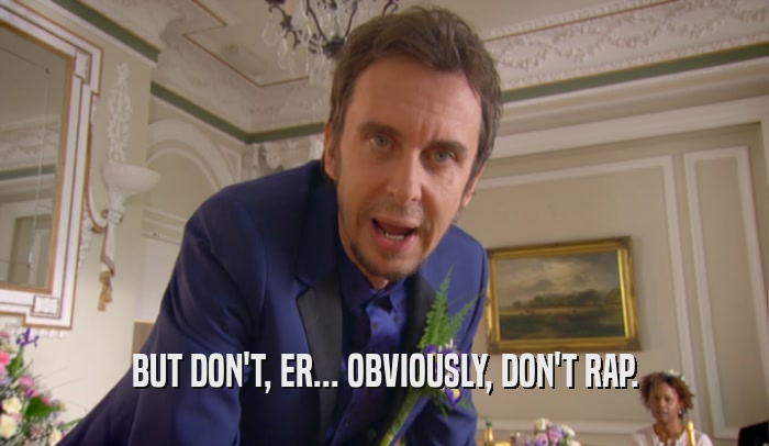 BUT DON'T, ER... OBVIOUSLY, DON'T RAP.  