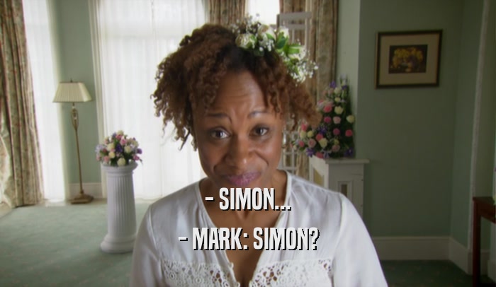 - SIMON...
 - MARK: SIMON?
 