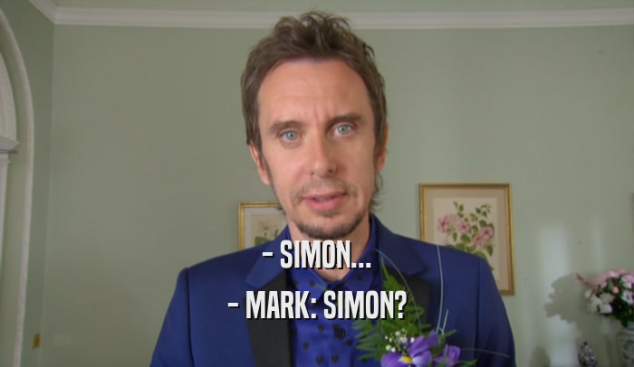 - SIMON... - MARK: SIMON? 