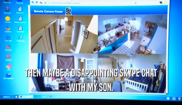 THEN MAYBE A DISAPPOINTING SKYPE CHAT
 WITH MY SON.
 