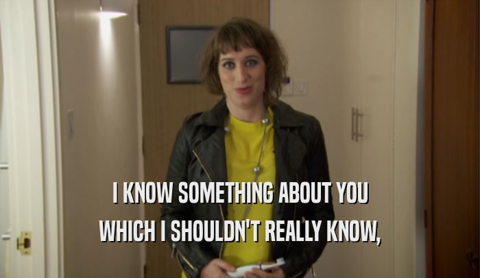 I KNOW SOMETHING ABOUT YOU WHICH I SHOULDN'T REALLY KNOW, 