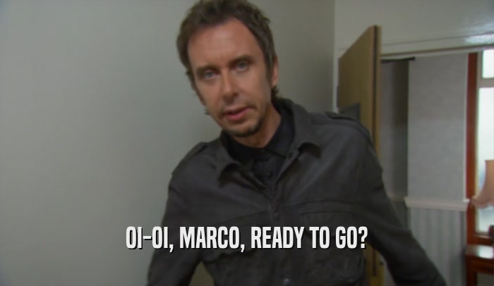 OI-OI, MARCO, READY TO GO?  