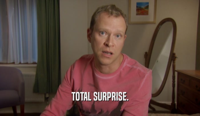 TOTAL SURPRISE.  