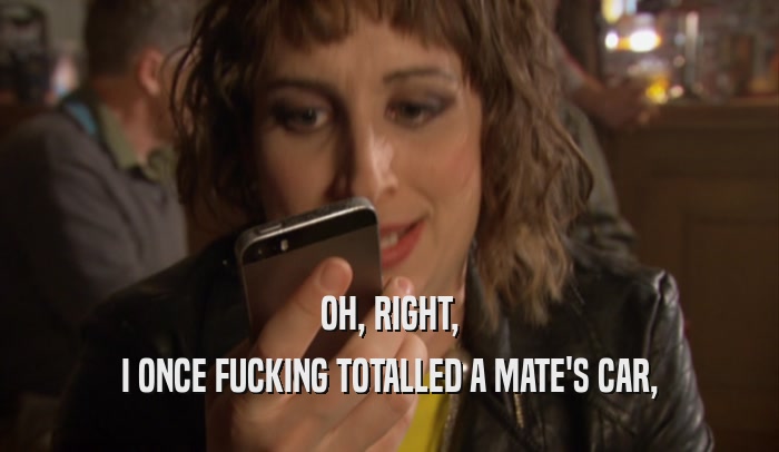 OH, RIGHT, I ONCE FUCKING TOTALLED A MATE'S CAR, 