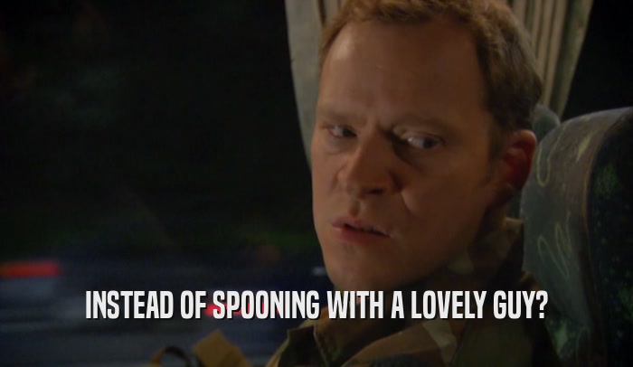 INSTEAD OF SPOONING WITH A LOVELY GUY?  
