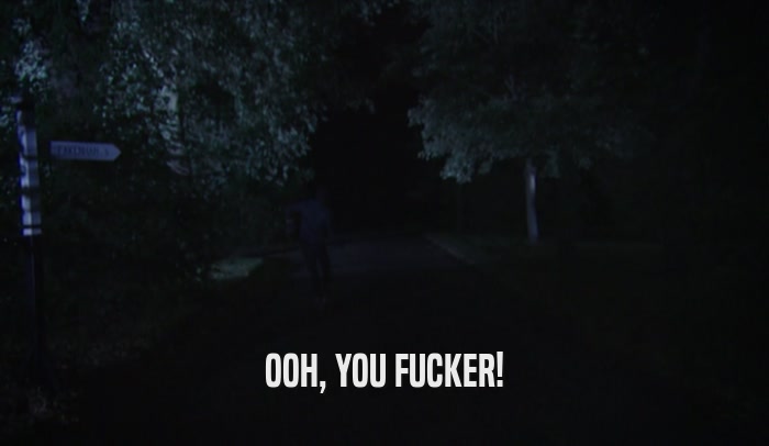 OOH, YOU FUCKER!  