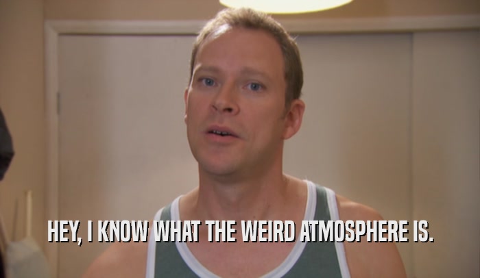 HEY, I KNOW WHAT THE WEIRD ATMOSPHERE IS.  