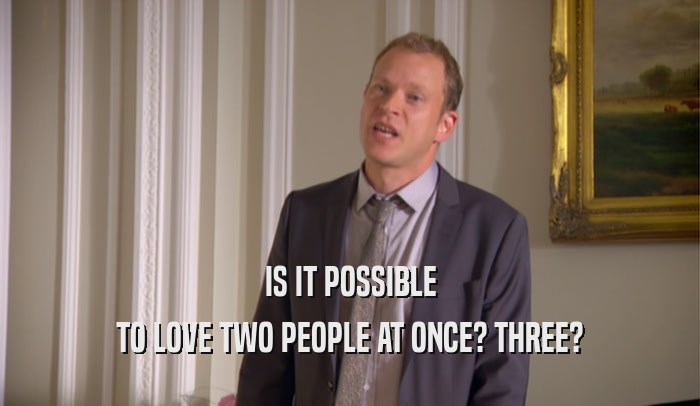 IS IT POSSIBLE TO LOVE TWO PEOPLE AT ONCE? THREE? 