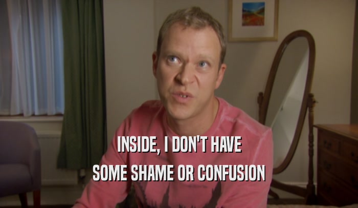 INSIDE, I DON'T HAVE SOME SHAME OR CONFUSION 
