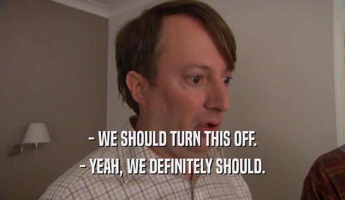 - WE SHOULD TURN THIS OFF. - YEAH, WE DEFINITELY SHOULD. 
