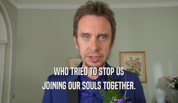 WHO TRIED TO STOP US JOINING OUR SOULS TOGETHER. 