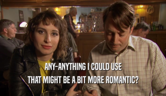 ANY-ANYTHING I COULD USE THAT MIGHT BE A BIT MORE ROMANTIC? 