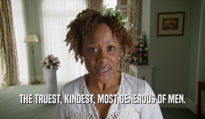 THE TRUEST, KINDEST, MOST GENEROUS OF MEN.  