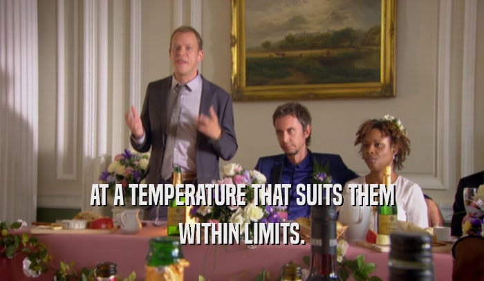 AT A TEMPERATURE THAT SUITS THEM WITHIN LIMITS. 