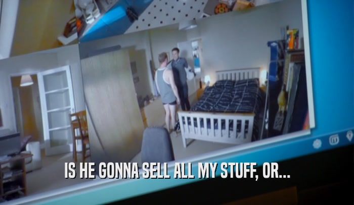 IS HE GONNA SELL ALL MY STUFF, OR...  
