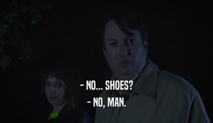 - NO... SHOES? - NO, MAN. 