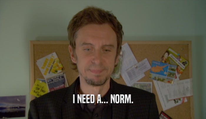 I NEED A... NORM.  