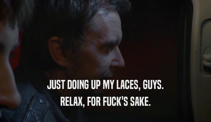 JUST DOING UP MY LACES, GUYS. RELAX, FOR FUCK'S SAKE. 