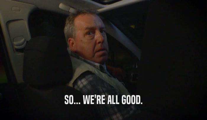SO... WE'RE ALL GOOD.  
