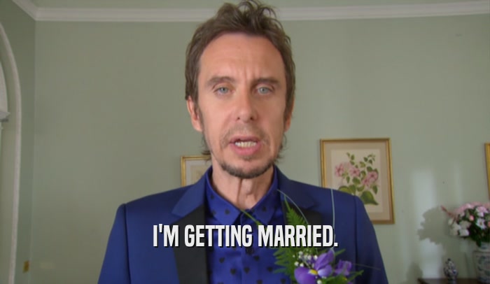 I'M GETTING MARRIED.  