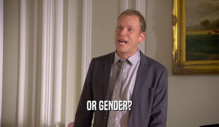 OR GENDER?  