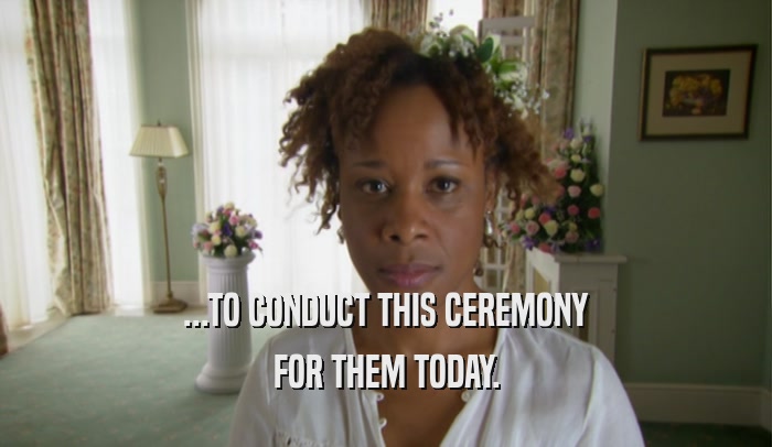 ...TO CONDUCT THIS CEREMONY FOR THEM TODAY. 