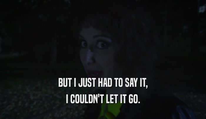 BUT I JUST HAD TO SAY IT, I COULDN'T LET IT GO. 